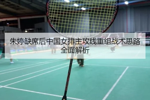朱婷缺席后中国女排主攻线重组战术思路全面解析